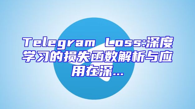 Telegram Loss:深度学习的损失函数解析与应用在深...