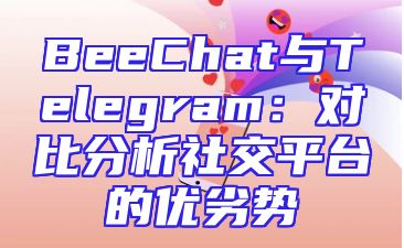 BeeChat与Telegram：对比分析社交平台的优劣势