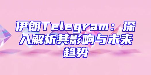 伊朗Telegram：深入解析其影响与未来趋势