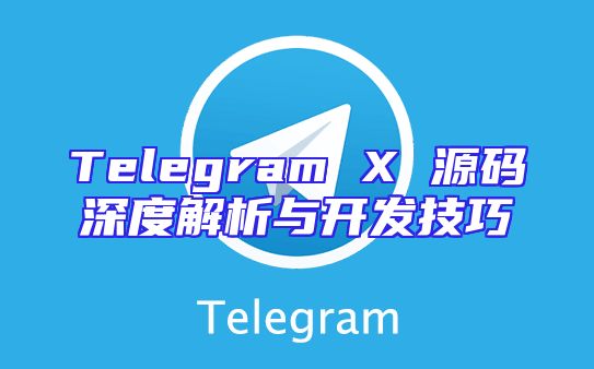 Telegram X 源码深度解析与开发技巧