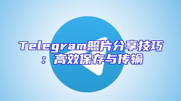 Telegram照片分享技巧：高效保存与传输