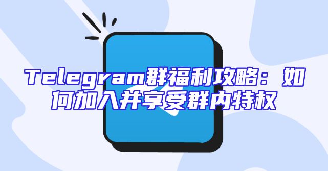 Telegram群福利攻略：如何加入并享受群内特权