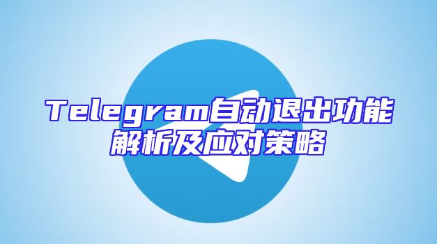 Telegram自动退出功能解析及应对策略