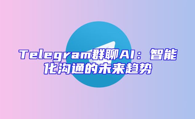 Telegram群聊AI：智能化沟通的未来趋势