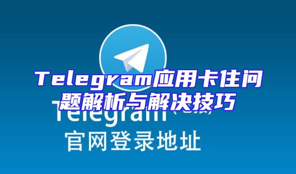 Telegram应用卡住问题解析与解决技巧