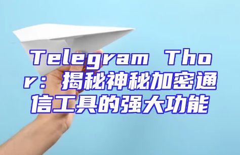 Telegram Thor：揭秘神秘加密通信工具的强大功能