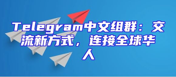 Telegram中文组群：交流新方式，连接全球华人