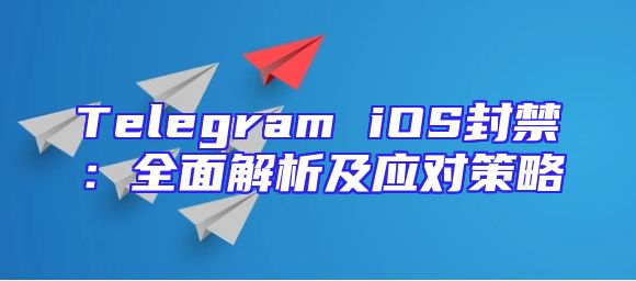 Telegram iOS封禁：全面解析及应对策略