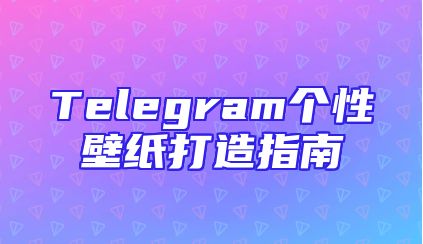 Telegram个性壁纸打造指南