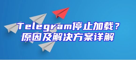 Telegram停止加载？原因及解决方案详解