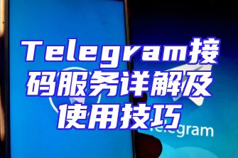 Telegram接码服务详解及使用技巧