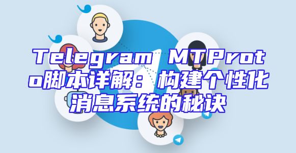 Telegram MTProto脚本详解：构建个性化消息系统的秘诀