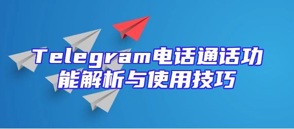Telegram电话通话功能解析与使用技巧