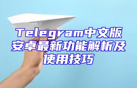 Telegram中文版安卓最新功能解析及使用技巧