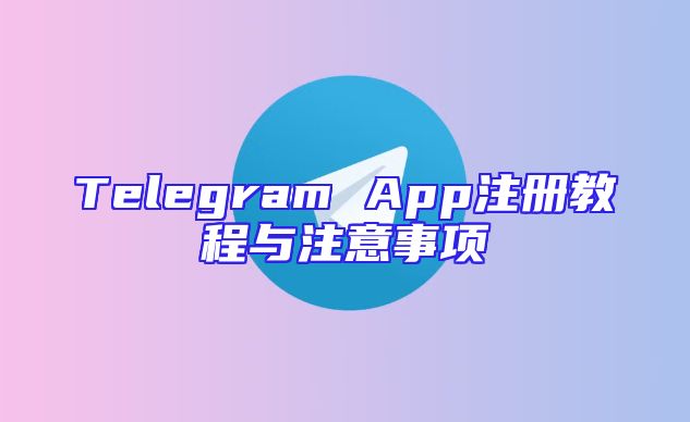 Telegram App注册教程与注意事项
