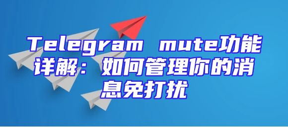 Telegram mute功能详解：如何管理你的消息免打扰