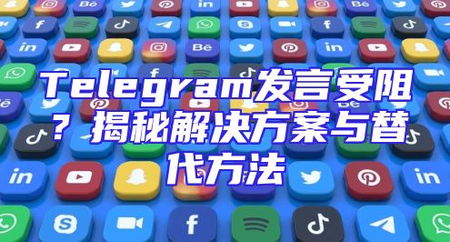 Telegram发言受阻？揭秘解决方案与替代方法