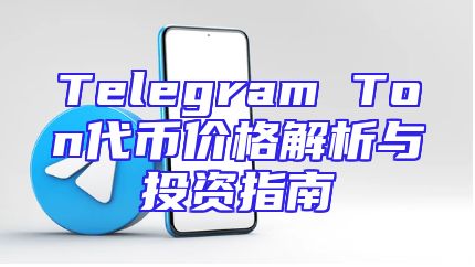 Telegram Ton代币价格解析与投资指南