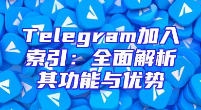 Telegram加入索引：全面解析其功能与优势