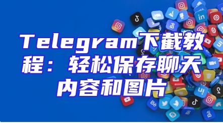 Telegram下截教程：轻松保存聊天内容和图片