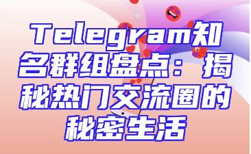 Telegram知名群组盘点：揭秘热门交流圈的秘密生活