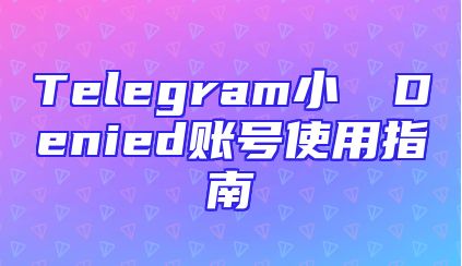 Telegram小さなDenied账号使用指南