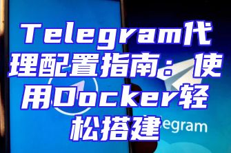Telegram代理配置指南：使用Docker轻松搭建