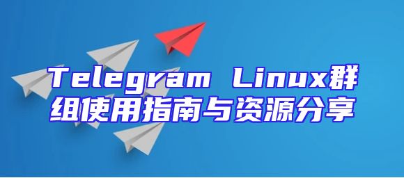 Telegram Linux群组使用指南与资源分享