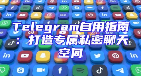 Telegram自用指南：打造专属私密聊天空间