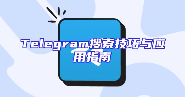 Telegram搜索技巧与应用指南