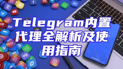Telegram内置代理全解析及使用指南