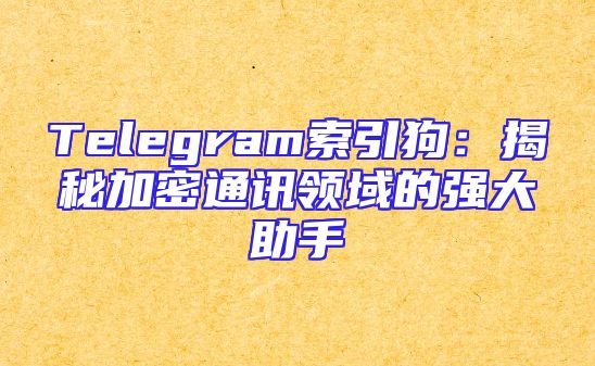 Telegram索引狗：揭秘加密通讯领域的强大助手