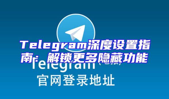 Telegram深度设置指南：解锁更多隐藏功能