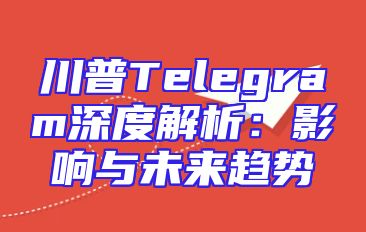 川普Telegram深度解析：影响与未来趋势