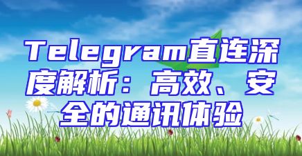 Telegram直连深度解析：高效、安全的通讯体验