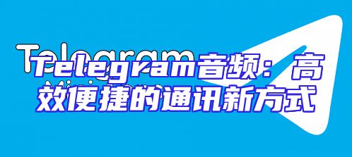 Telegram音频：高效便捷的通讯新方式