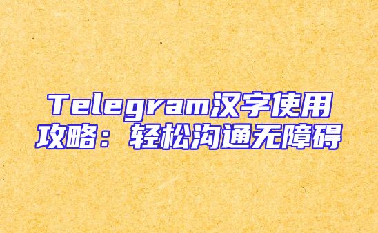 Telegram汉字使用攻略：轻松沟通无障碍