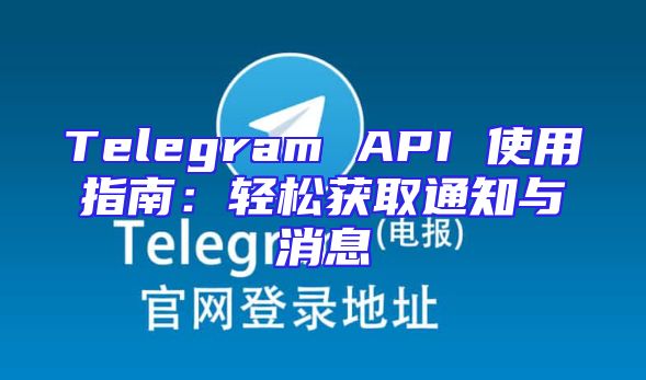 Telegram API 使用指南：轻松获取通知与消息