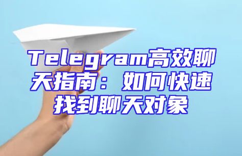Telegram高效聊天指南：如何快速找到聊天对象